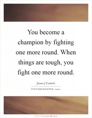 You become a champion by fighting one more round. When things are tough, you fight one more round Picture Quote #1
