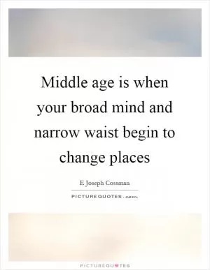 Middle age is when your broad mind and narrow waist begin to change places Picture Quote #1