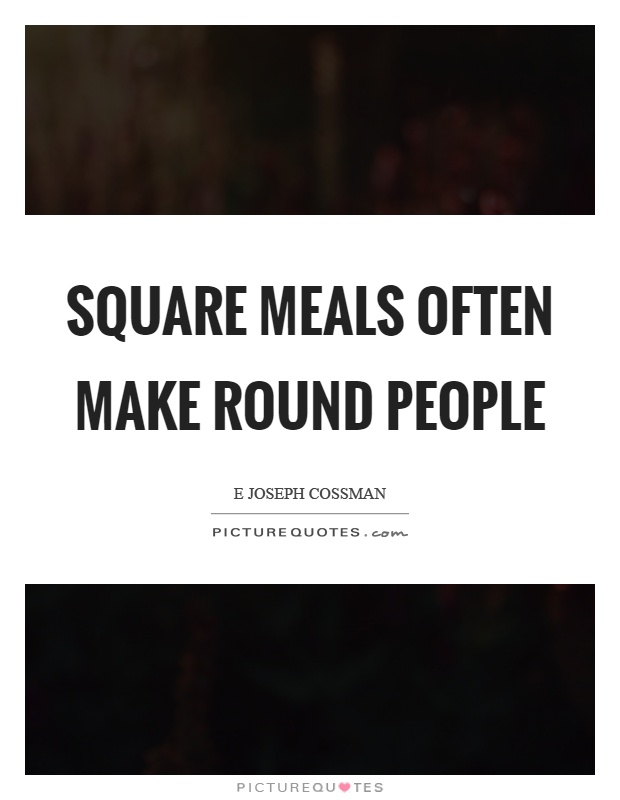 Square meals often make round people Picture Quote #1