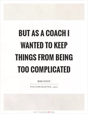 But as a coach I wanted to keep things from being too complicated Picture Quote #1