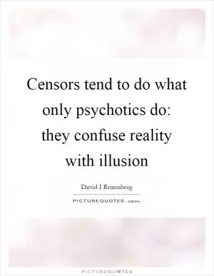 Censors tend to do what only psychotics do: they confuse reality with illusion Picture Quote #1
