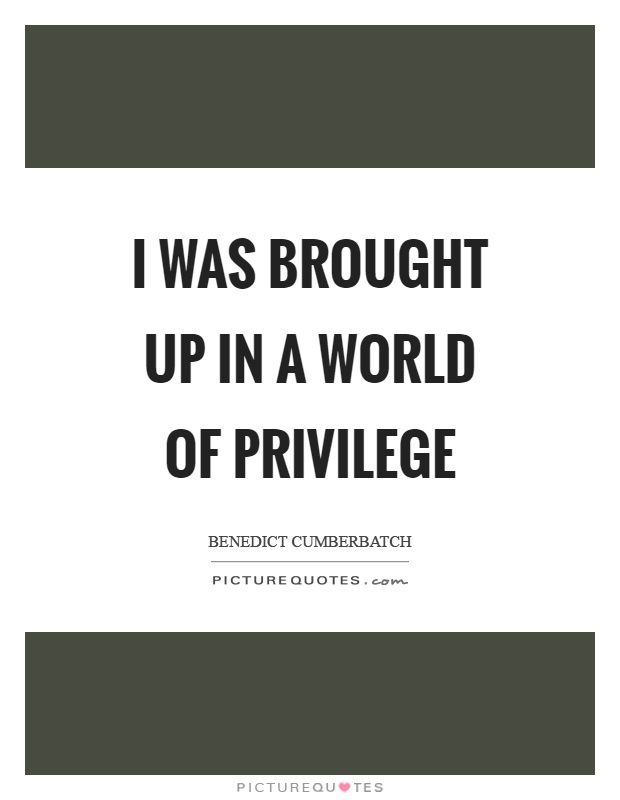 I was brought up in a world of privilege Picture Quote #1