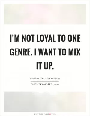 I’m not loyal to one genre. I want to mix it up Picture Quote #1