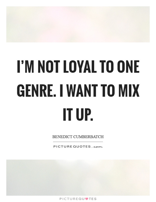 I'm not loyal to one genre. I want to mix it up Picture Quote #1