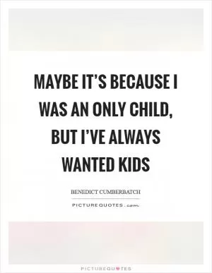 Maybe it’s because I was an only child, but I’ve always wanted kids Picture Quote #1