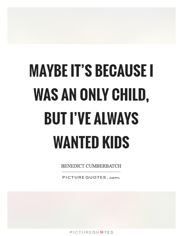 Maybe it's because I was an only child, but I've always wanted kids Picture Quote #1