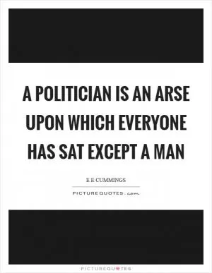 A politician is an arse upon which everyone has sat except a man Picture Quote #1