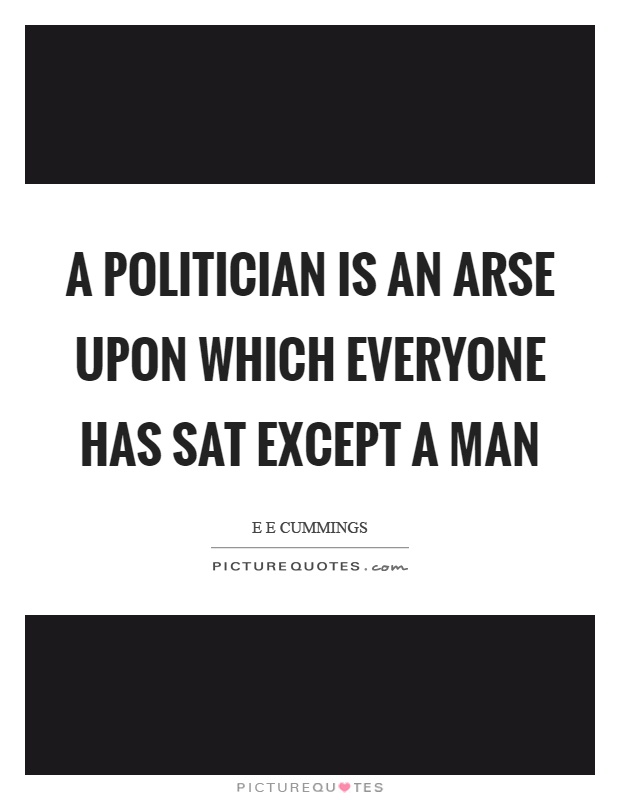A politician is an arse upon which everyone has sat except a man Picture Quote #1