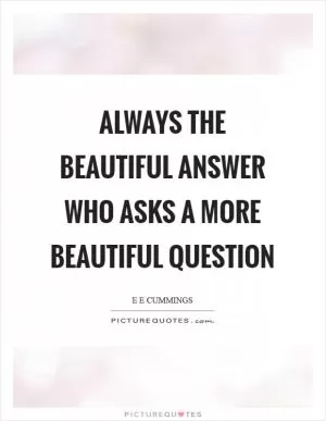 Always the beautiful answer who asks a more beautiful question Picture Quote #1