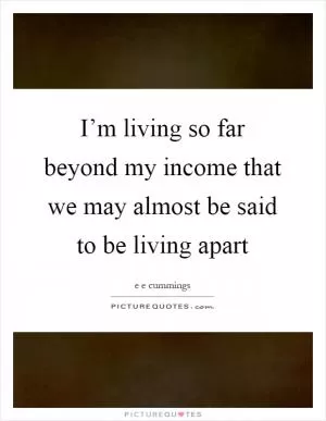 I’m living so far beyond my income that we may almost be said to be living apart Picture Quote #1