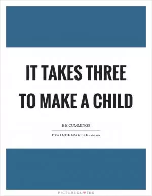 It takes three to make a child Picture Quote #1