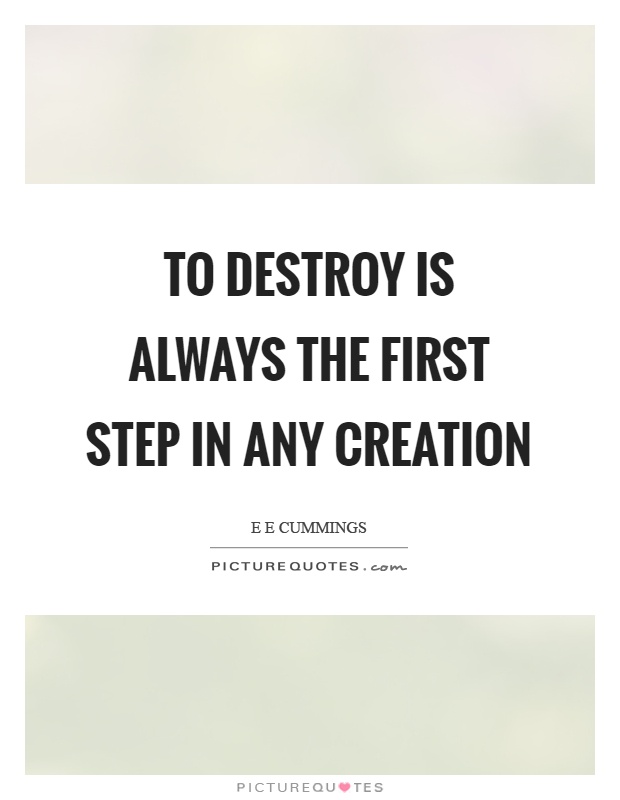 To destroy is always the first step in any creation Picture Quote #1