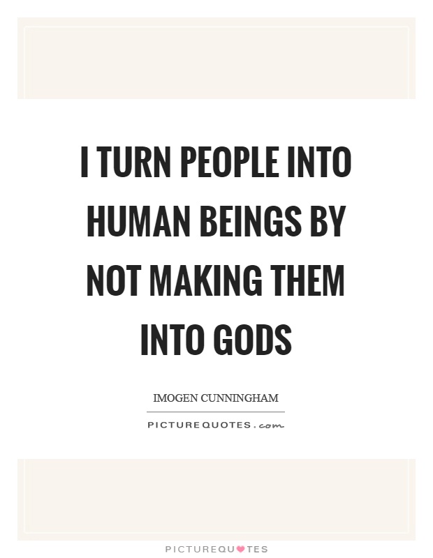 I turn people into human beings by not making them into gods Picture Quote #1