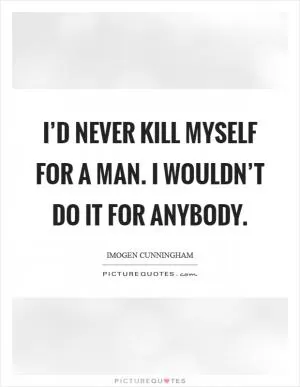 I’d never kill myself for a man. I wouldn’t do it for anybody Picture Quote #1