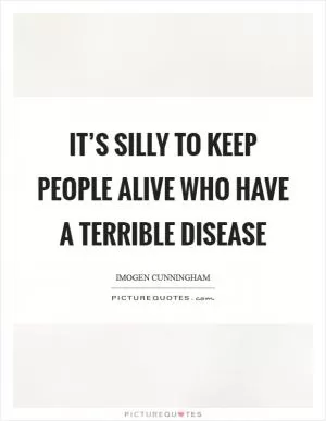 It’s silly to keep people alive who have a terrible disease Picture Quote #1