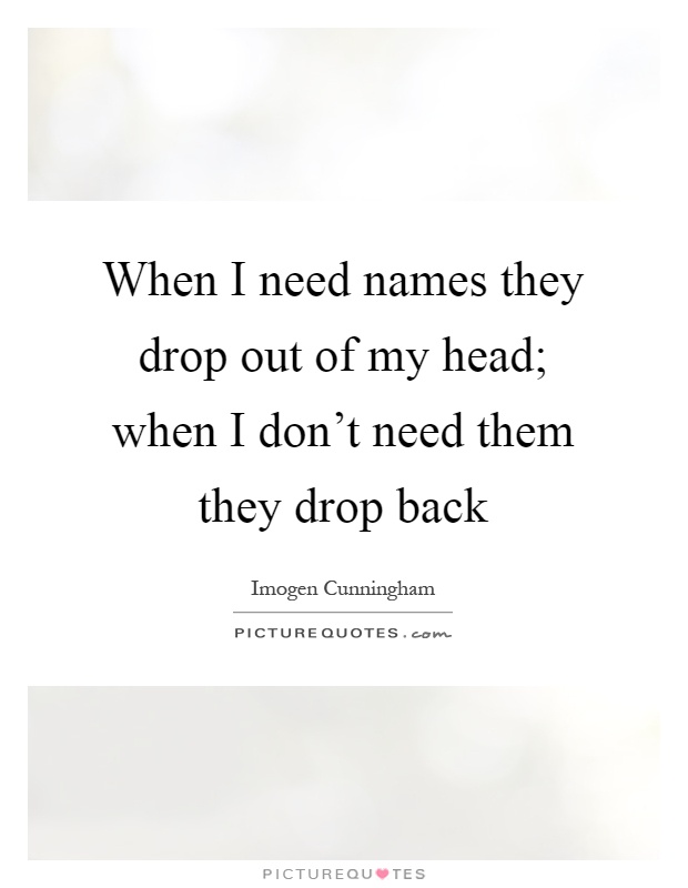 When I need names they drop out of my head; when I don't need them they drop back Picture Quote #1