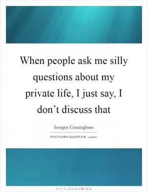 When people ask me silly questions about my private life, I just say, I don’t discuss that Picture Quote #1