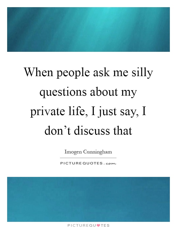 When people ask me silly questions about my private life, I just say, I don't discuss that Picture Quote #1