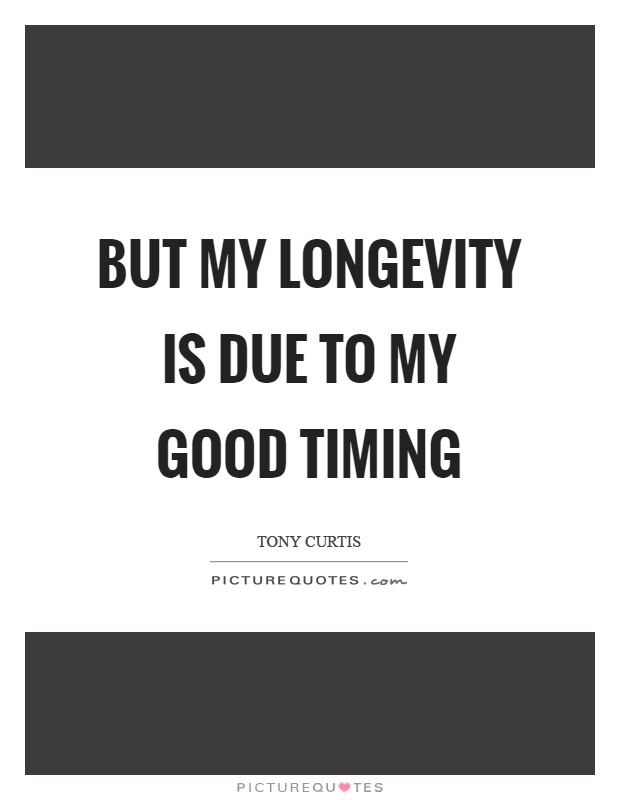 But my longevity is due to my good timing Picture Quote #1