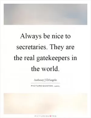 Always be nice to secretaries. They are the real gatekeepers in the world Picture Quote #1
