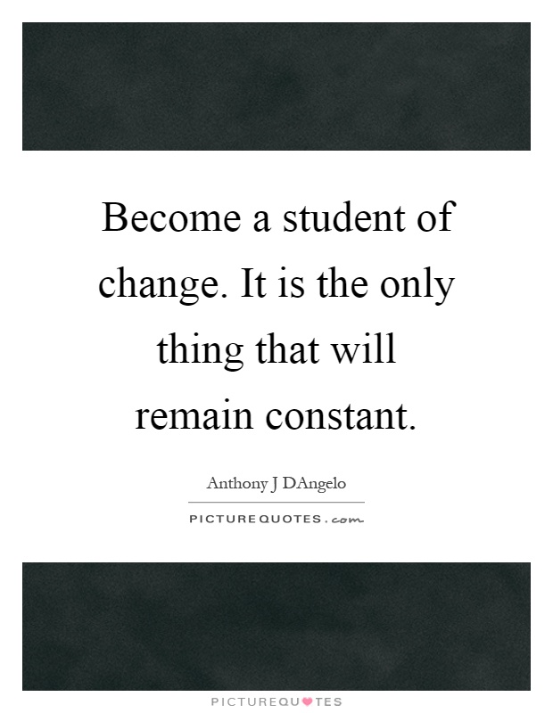 Become a student of change. It is the only thing that will remain constant Picture Quote #1