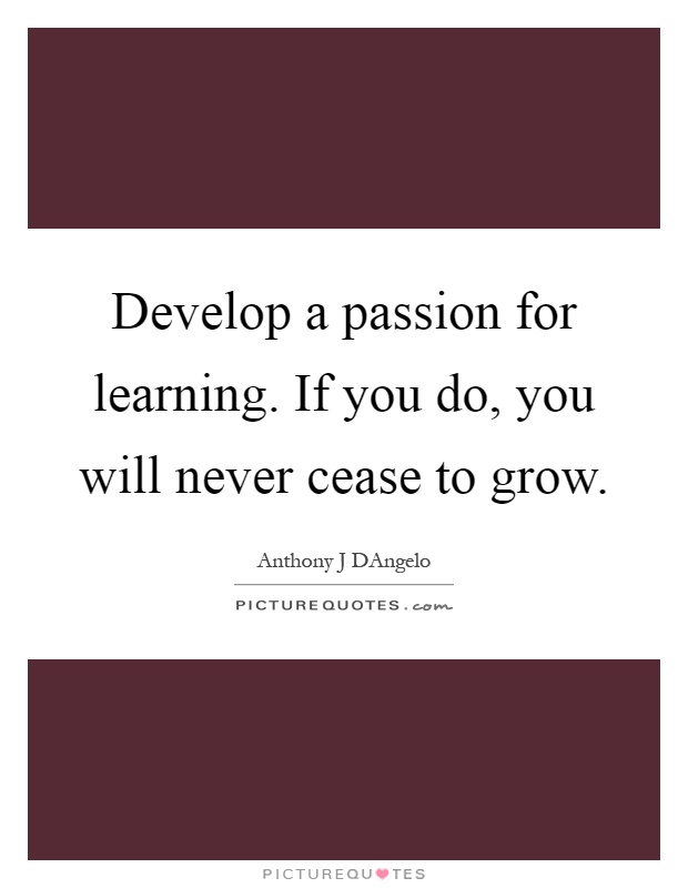 Develop a passion for learning. If you do, you will never cease to grow Picture Quote #1