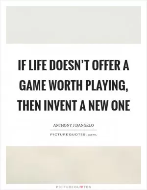 If life doesn’t offer a game worth playing, then invent a new one Picture Quote #1