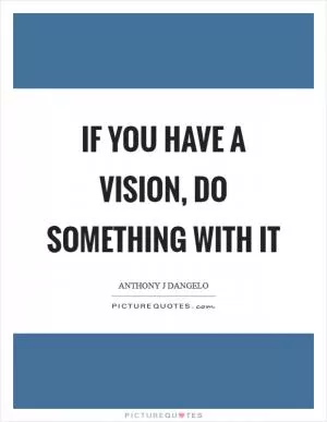 If you have a vision, do something with it Picture Quote #1