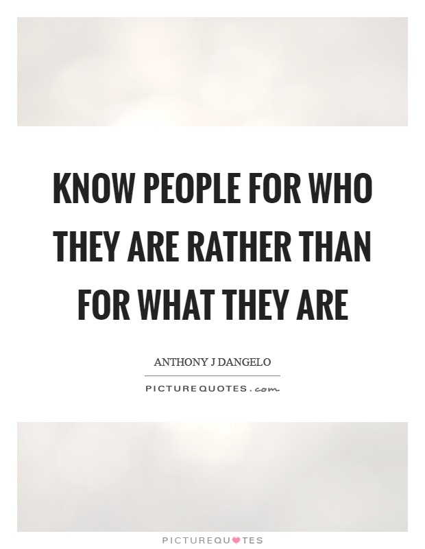 Know people for who they are rather than for what they are Picture Quote #1