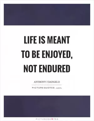 Life is meant to be enjoyed, not endured Picture Quote #1