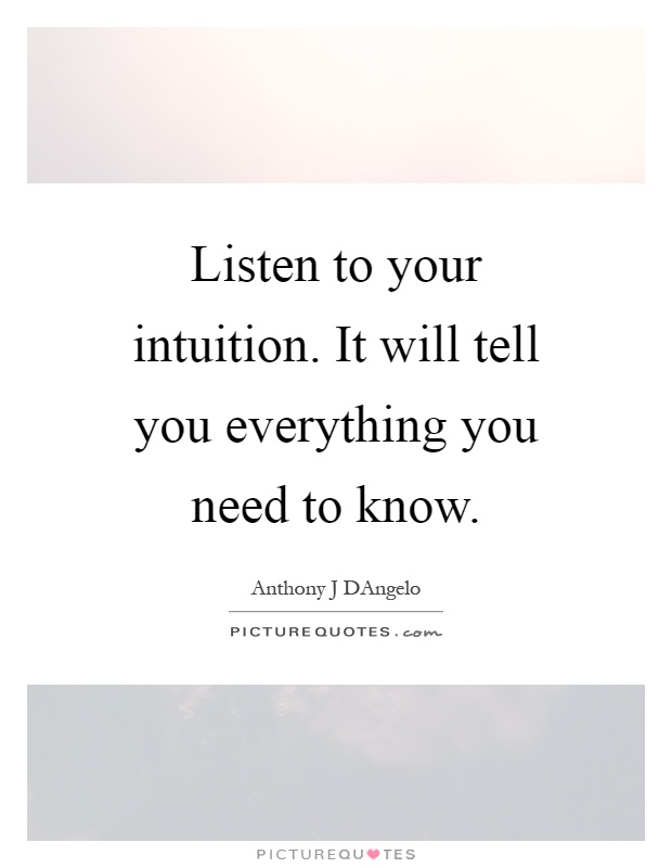Listen to your intuition. It will tell you everything you need to know Picture Quote #1
