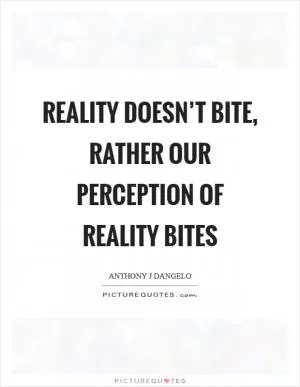 Reality doesn’t bite, rather our perception of reality bites Picture Quote #1