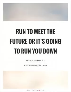 Run to meet the future or it’s going to run you down Picture Quote #1
