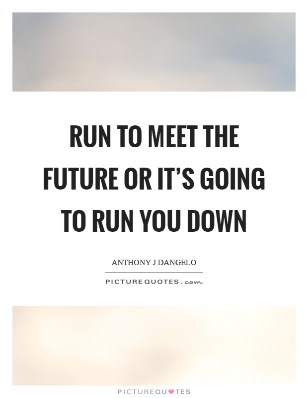 Run to meet the future or it's going to run you down Picture Quote #1