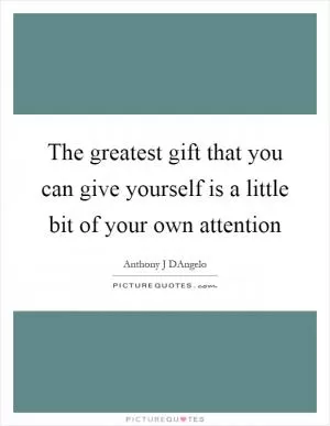 The greatest gift that you can give yourself is a little bit of your own attention Picture Quote #1