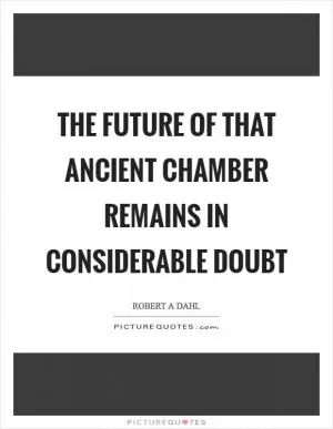 The future of that ancient chamber remains in considerable doubt Picture Quote #1