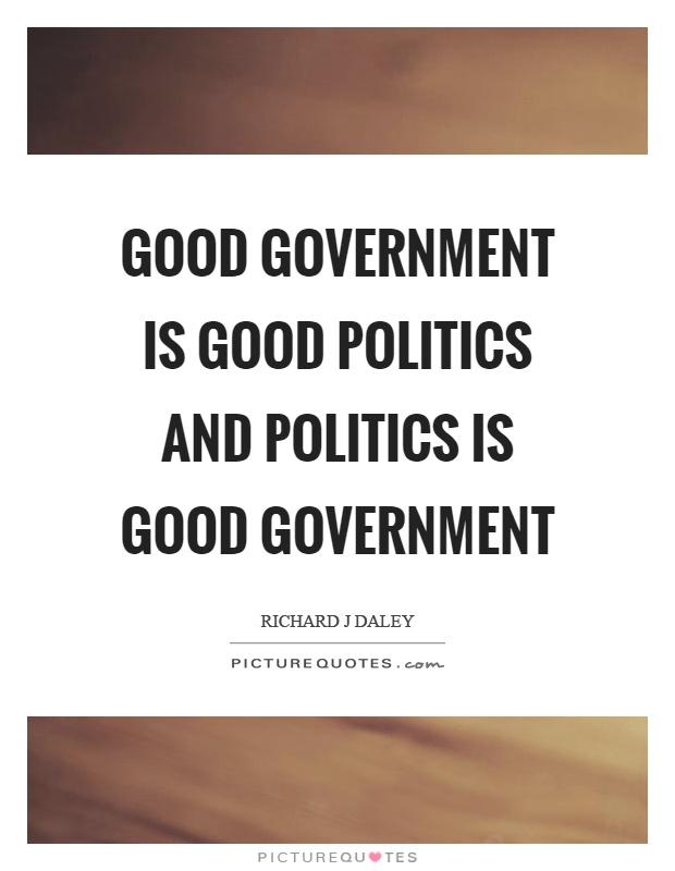 Good government is good politics and politics is good government Picture Quote #1