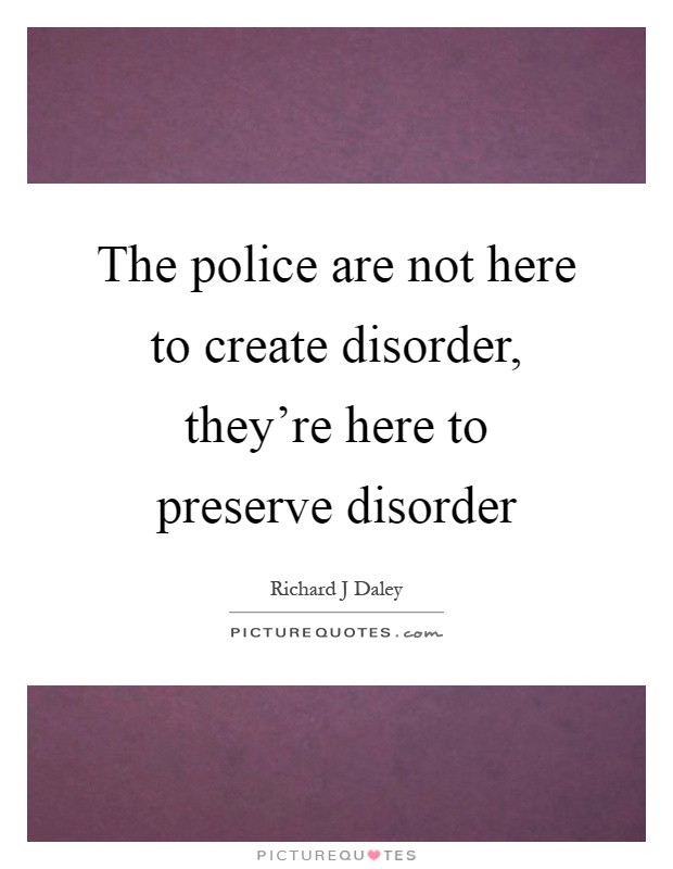 The police are not here to create disorder, they're here to preserve disorder Picture Quote #1