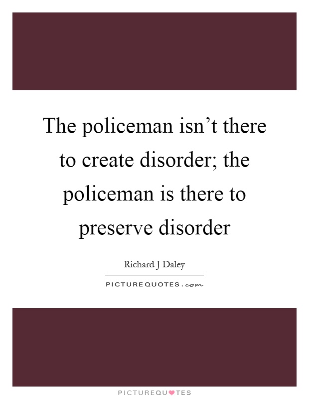 The policeman isn't there to create disorder; the policeman is there to preserve disorder Picture Quote #1