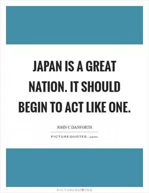 Japan is a great nation. It should begin to act like one Picture Quote #1