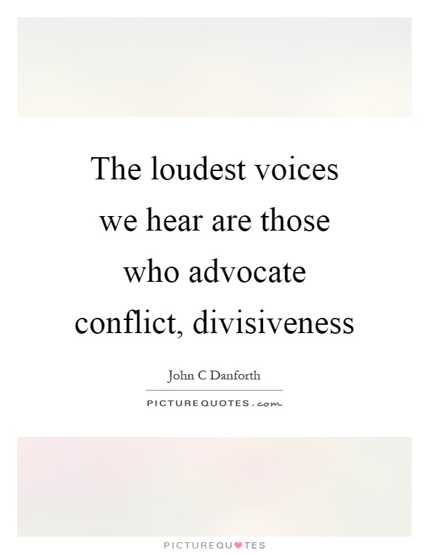 The loudest voices we hear are those who advocate conflict, divisiveness Picture Quote #1