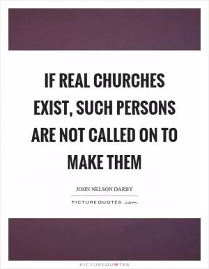 If real churches exist, such persons are not called on to make them Picture Quote #1