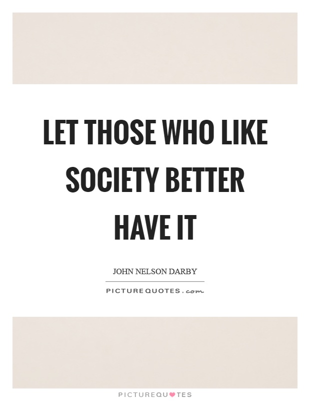 Let those who like society better have it Picture Quote #1