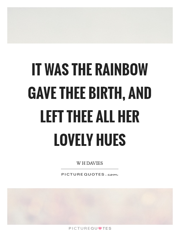 It was the rainbow gave thee birth, and left thee all her lovely hues Picture Quote #1