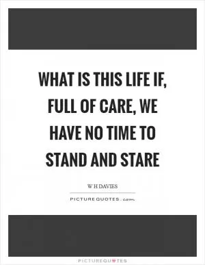 What is this life if, full of care, we have no time to stand and stare Picture Quote #1