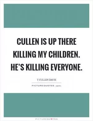 Cullen is up there killing my children. He’s killing everyone Picture Quote #1