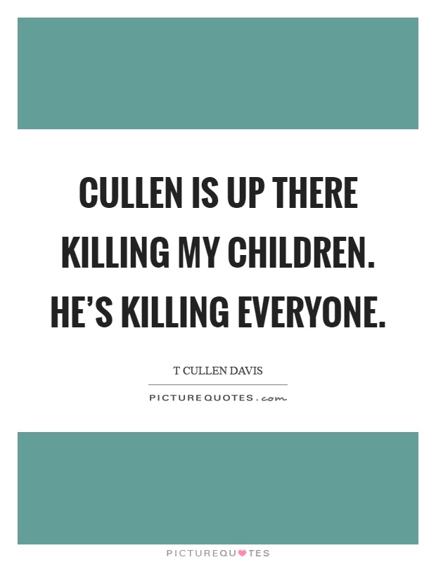 Cullen is up there killing my children. He's killing everyone Picture Quote #1