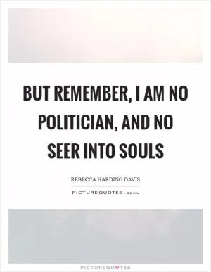 But remember, I am no politician, and no seer into souls Picture Quote #1