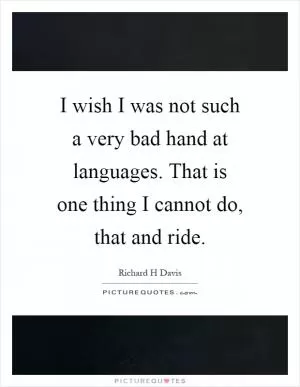 I wish I was not such a very bad hand at languages. That is one thing I cannot do, that and ride Picture Quote #1