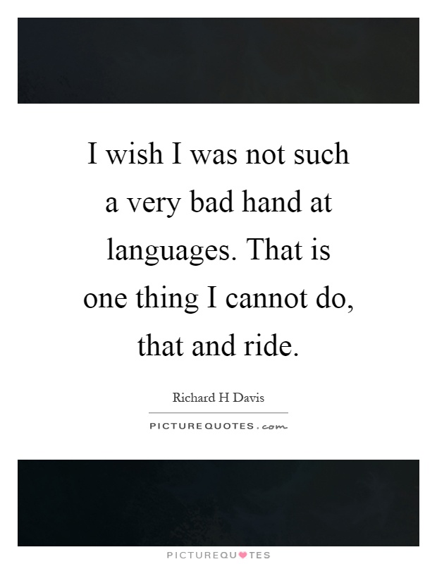 I wish I was not such a very bad hand at languages. That is one thing I cannot do, that and ride Picture Quote #1